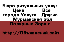 Бюро ритуальных услуг › Цена ­ 3 000 - Все города Услуги » Другие   . Мурманская обл.,Полярные Зори г.